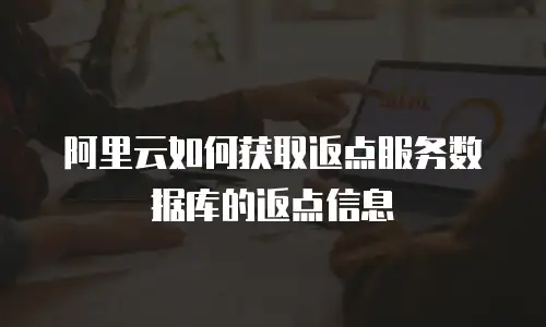 阿里云如何获取返点服务数据库的返点信息