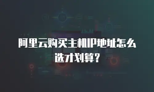阿里云购买主机IP地址怎么选才划算？