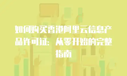 如何购买香港阿里云信息产品许可证：从零开始的完整指南