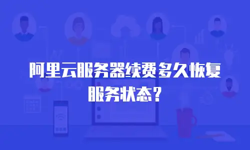 阿里云服务器续费多久恢复服务状态？