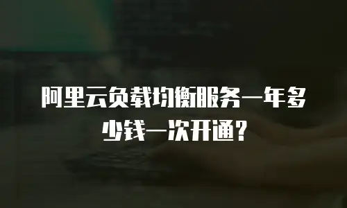 阿里云负载均衡服务一年多少钱一次开通？
