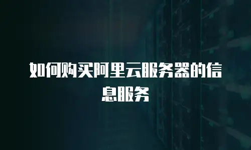 如何购买阿里云服务器的信息服务