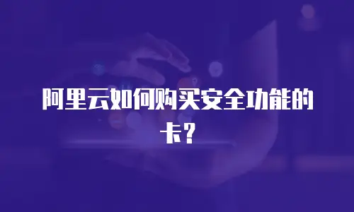 阿里云如何购买安全功能的卡？