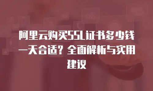 阿里云购买SSL证书多少钱一天合适？全面解析与实用建议