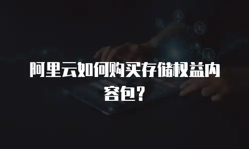 阿里云如何购买存储权益内容包？