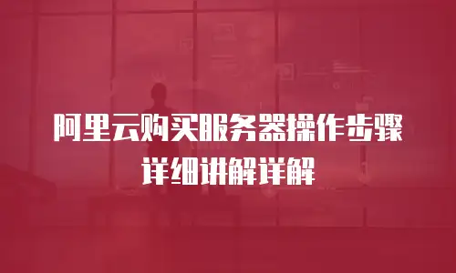 阿里云购买服务器操作步骤详细讲解详解