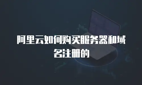 阿里云如何购买服务器和域名注册的