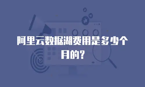 阿里云数据湖费用是多少个月的？