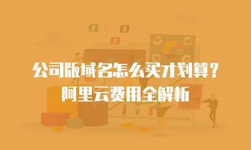 公司版域名怎么买才划算？阿里云费用全解析