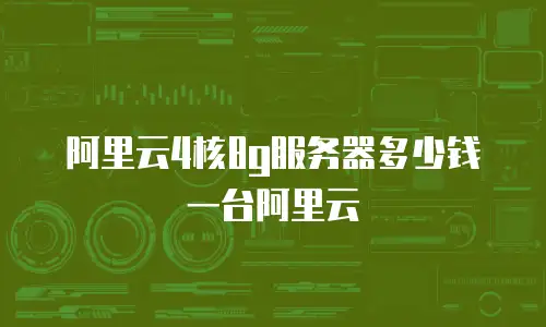 阿里云4核8g服务器多少钱一台阿里云