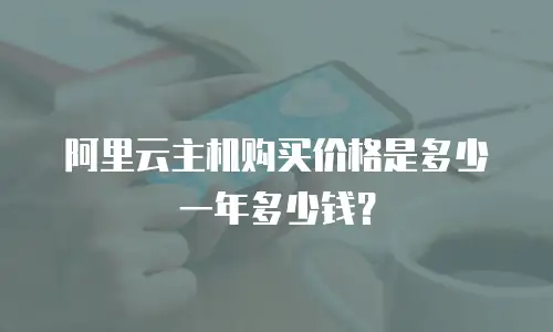 阿里云主机购买价格是多少一年多少钱？