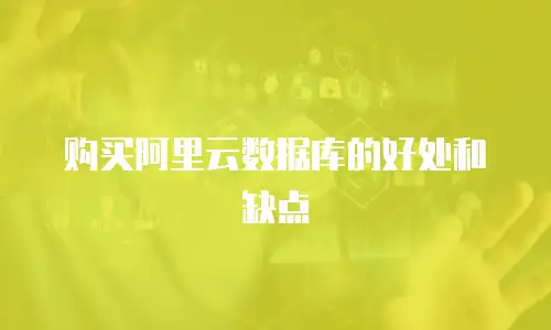购买阿里云数据库的好处和缺点