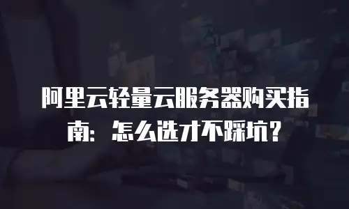 阿里云轻量云服务器购买指南：怎么选才不踩坑？