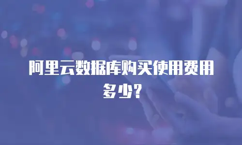 阿里云数据库购买使用费用多少？