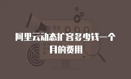 阿里云动态扩容多少钱一个月的费用