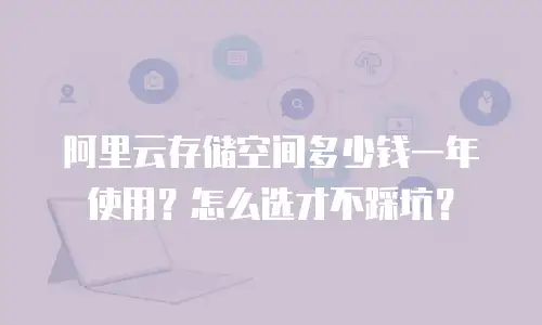 阿里云存储空间多少钱一年使用？怎么选才不踩坑？