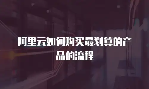 阿里云如何购买最划算的产品的流程
