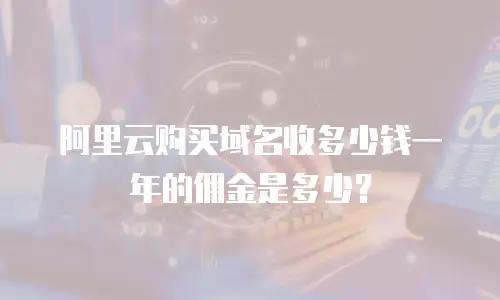 阿里云购买域名收多少钱一年的佣金是多少？