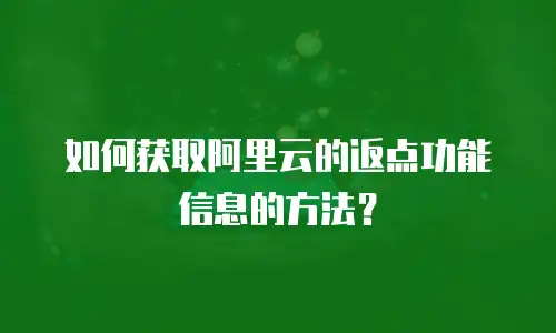 如何获取阿里云的返点功能信息的方法？