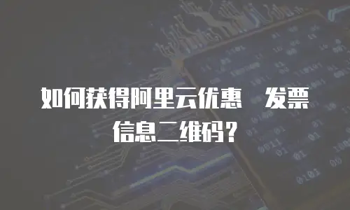 如何获得阿里云优惠劵发票信息二维码？