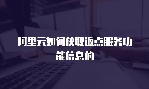 阿里云如何获取返点服务功能信息的