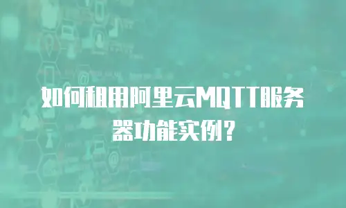 如何租用阿里云MQTT服务器功能实例？