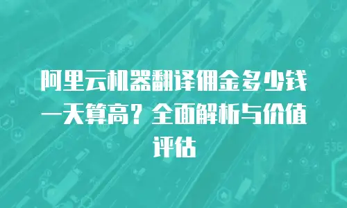 阿里云机器翻译佣金多少钱一天算高？全面解析与价值评估