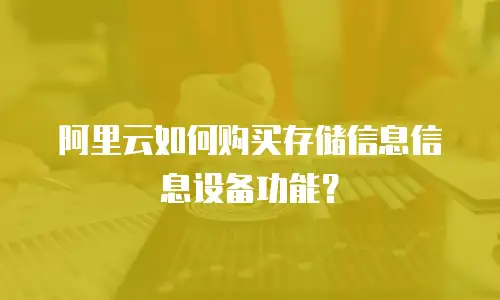 阿里云如何购买存储信息信息设备功能？