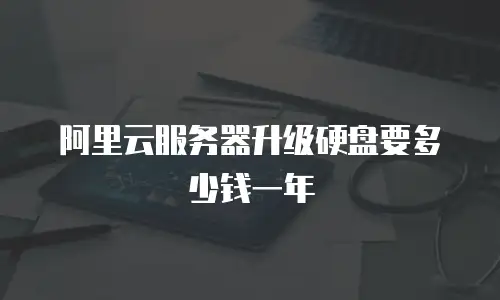 阿里云服务器升级硬盘要多少钱一年