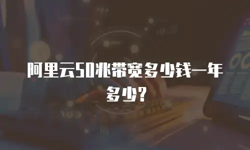 阿里云50兆带宽多少钱一年多少？