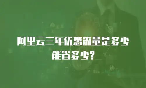 阿里云三年优惠流量是多少能省多少？