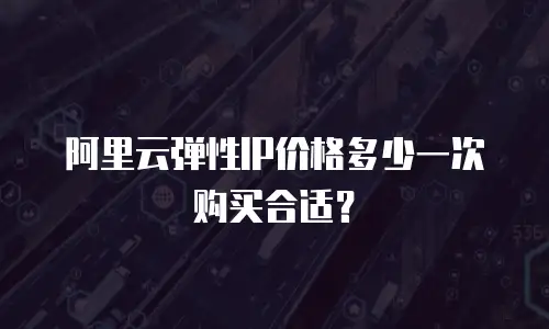阿里云弹性IP价格多少一次购买合适？