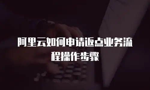 阿里云如何申请返点业务流程操作步骤