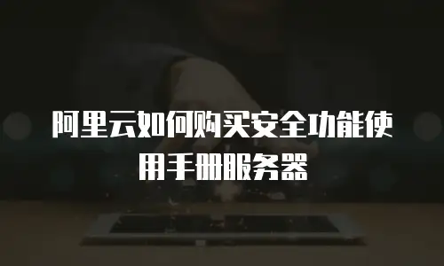 阿里云如何购买安全功能使用手册服务器