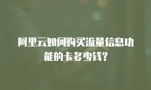 阿里云如何购买流量信息功能的卡多少钱？