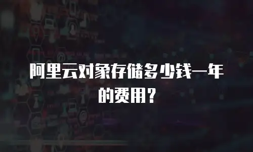 阿里云对象存储多少钱一年的费用？