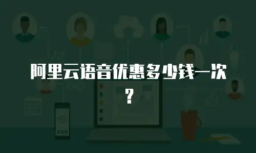 阿里云语音优惠多少钱一次？