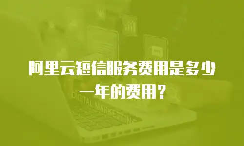 阿里云短信服务费用是多少一年的费用？