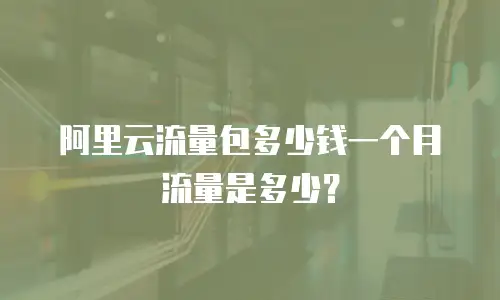 阿里云流量包多少钱一个月流量是多少？