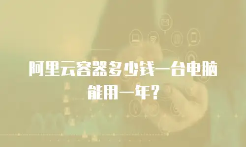 阿里云容器多少钱一台电脑能用一年？