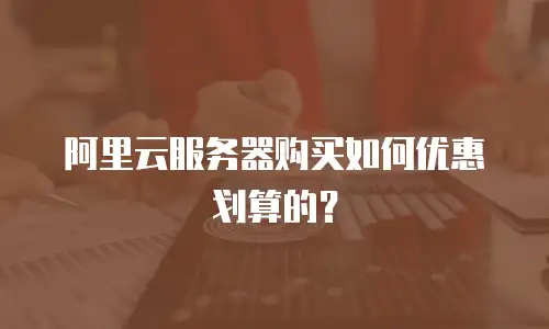 阿里云服务器购买如何优惠划算的？