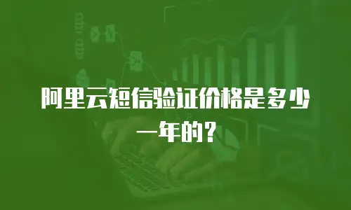 阿里云短信验证价格是多少一年的？