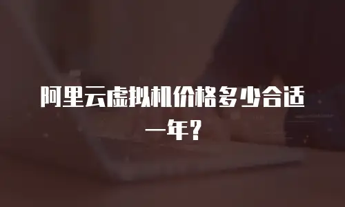 阿里云虚拟机价格多少合适一年？