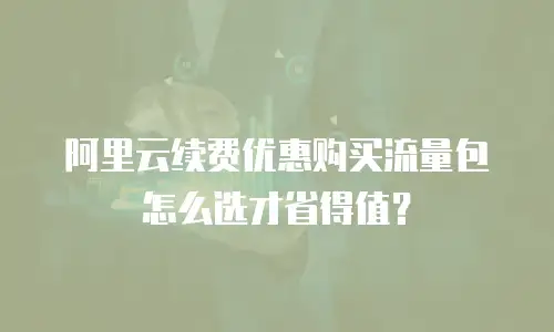 阿里云续费优惠购买流量包怎么选才省得值？