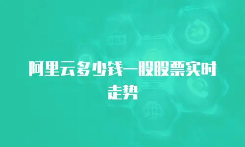 阿里云多少钱一股股票实时走势