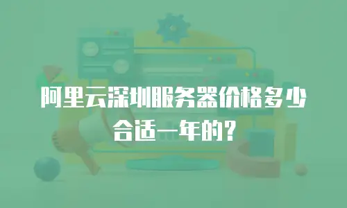 阿里云深圳服务器价格多少合适一年的？
