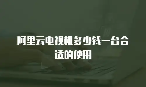阿里云电视机多少钱一台合适的使用