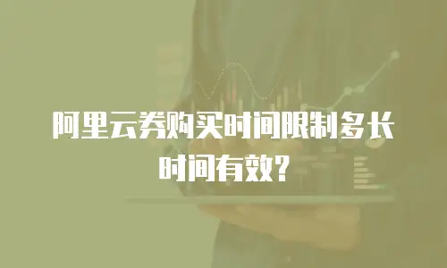 阿里云券购买时间限制多长时间有效？