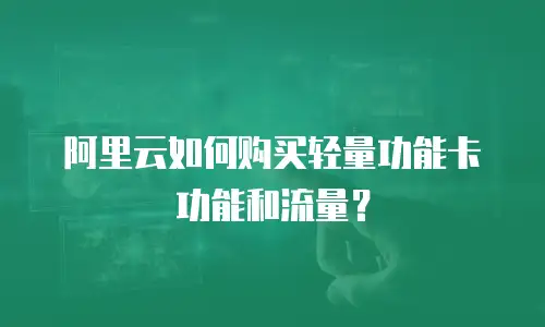 阿里云如何购买轻量功能卡功能和流量？