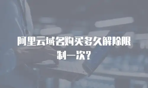 阿里云域名购买多久解除限制一次？